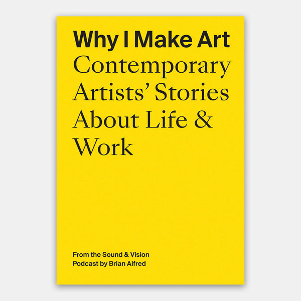 Why I Make Art: Contemporary Artists' Stories About Life & Work